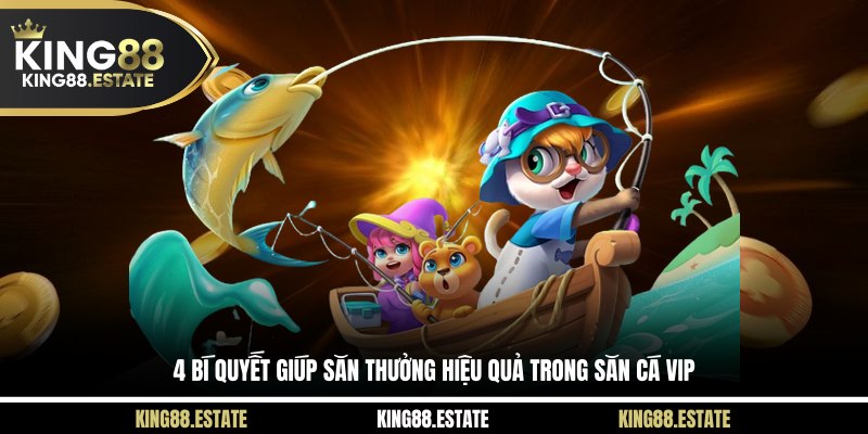 4 bí quyết giúp săn thưởng hiệu quả trong săn cá VIP