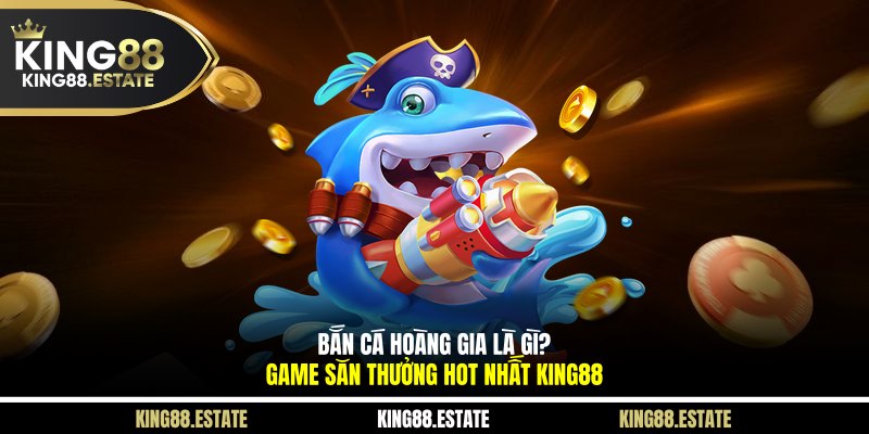 Bắn Cá Hoàng Gia Là Gì