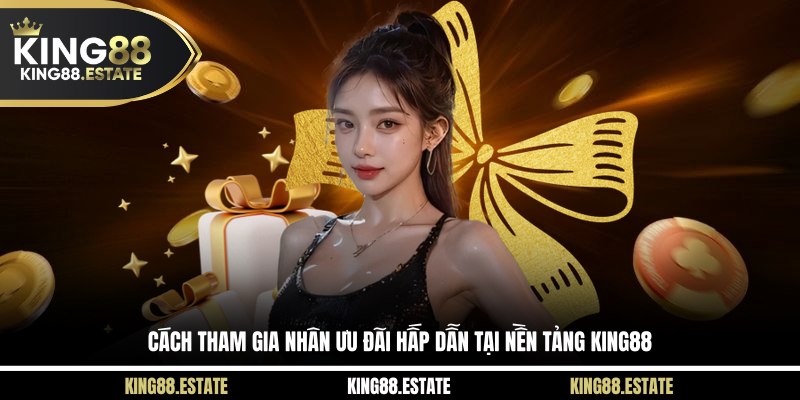 Cách tham gia nhân ưu đãi hấp dẫn tại nền tảng King88
