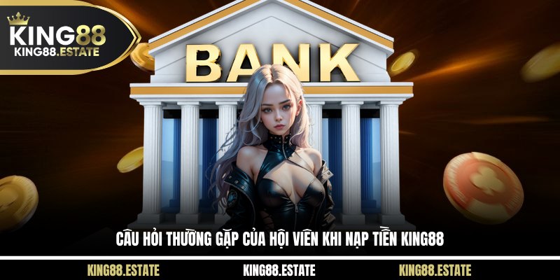 Câu hỏi thường gặp của hội viên khi nạp tiền KING88