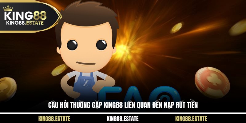 Câu hỏi thường gặp KING88 liên quan đến nạp rút tiền