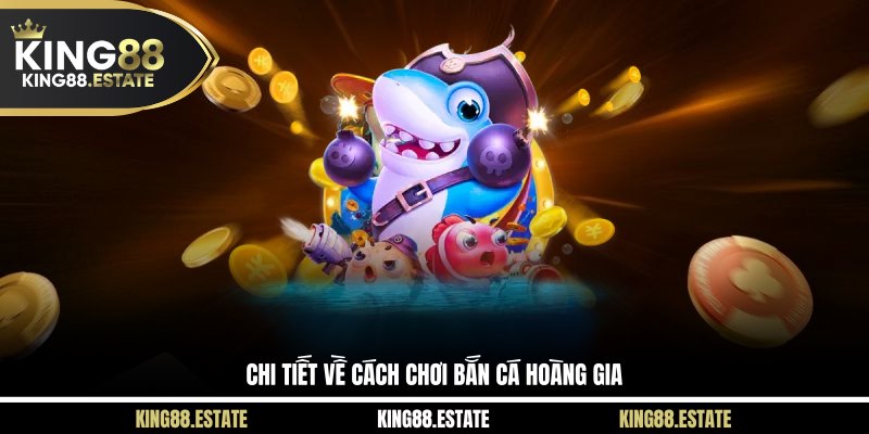 Chi tiết về cách chơi bắn cá Hoàng Gia 