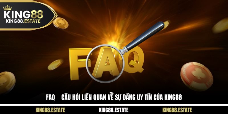 FAQ – Câu hỏi liên quan về sự đáng uy tín của KING88