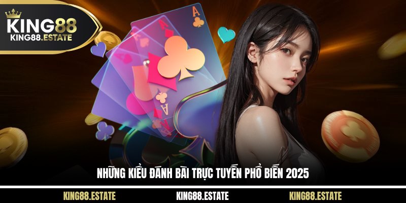 Những kiểu đánh bài trực tuyến phổ biến 2025