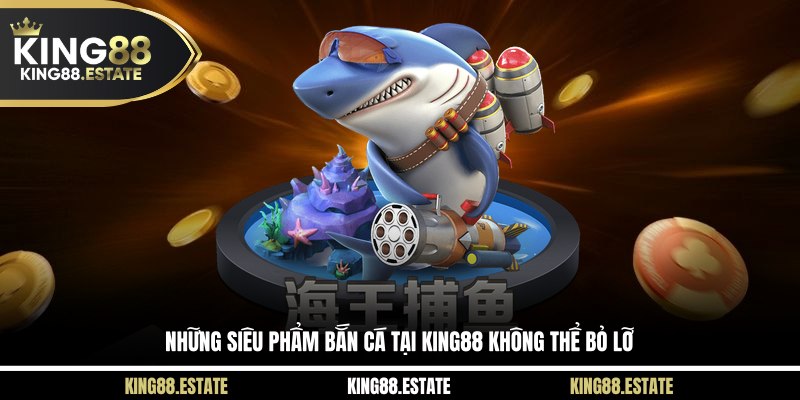 Những siêu phẩm bắn cá tại KING88 không thể bỏ lỡ