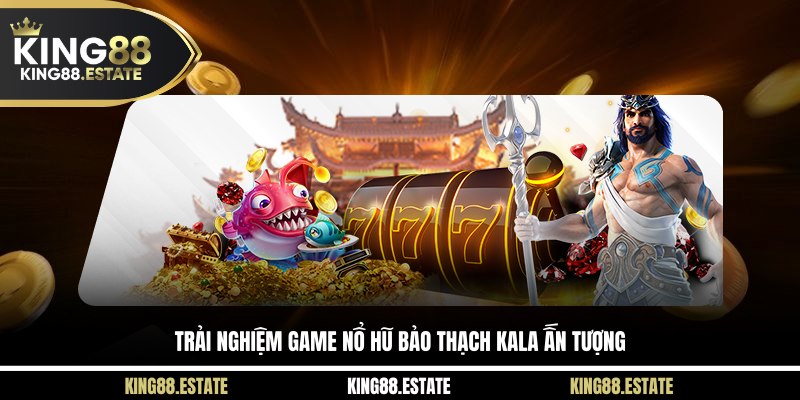 Trải nghiệm game nổ hũ bảo thạch Kala ấn tượng